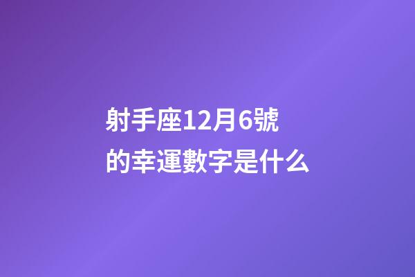 射手座12月6號的幸運數字是什么-第1張-星座運勢-玄機派