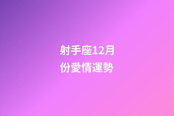 射手座12月份愛情運勢-第1張-星座運勢-玄機派
