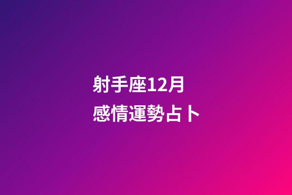 射手座12月感情運勢占卜-第1張-星座運勢-玄機派