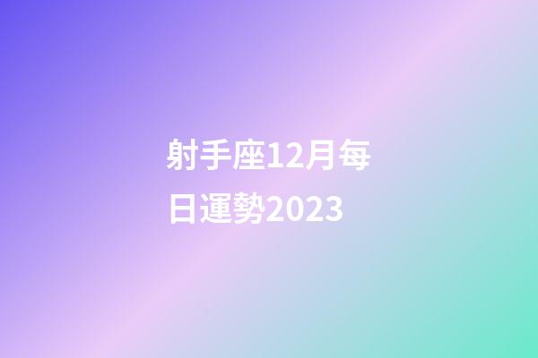 射手座12月每日運勢2023-第1張-星座運勢-玄機派