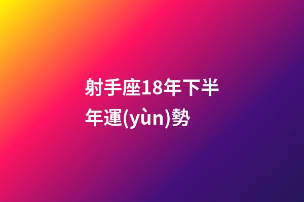 射手座18年下半年運(yùn)勢-第1張-星座運(yùn)勢-玄機(jī)派