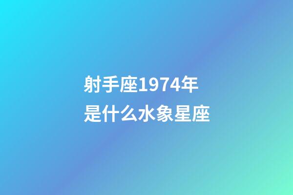 射手座1974年是什么水象星座-第1張-星座運(yùn)勢(shì)-玄機(jī)派