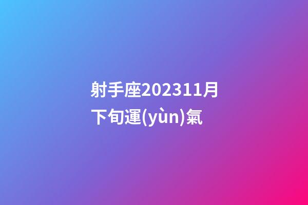 射手座202311月下旬運(yùn)氣-第1張-星座運(yùn)勢-玄機(jī)派