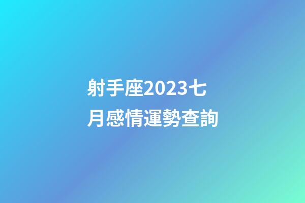 射手座2023七月感情運勢查詢-第1張-星座運勢-玄機派