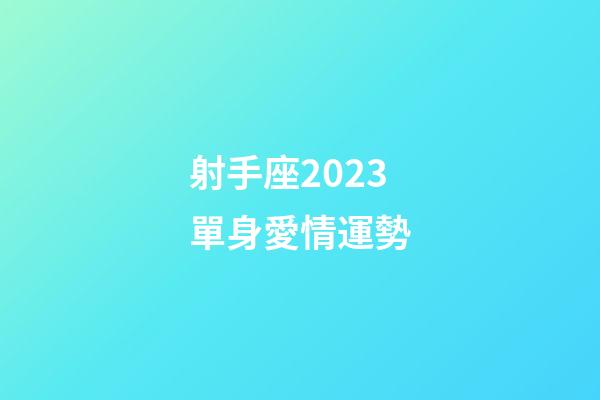 射手座2023單身愛情運勢-第1張-星座運勢-玄機派