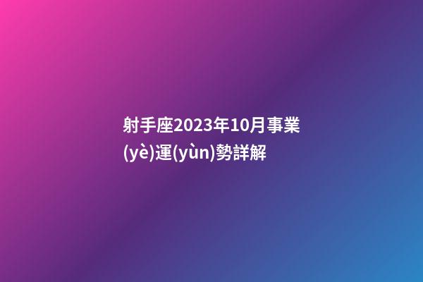 射手座2023年10月事業(yè)運(yùn)勢詳解-第1張-星座運(yùn)勢-玄機(jī)派