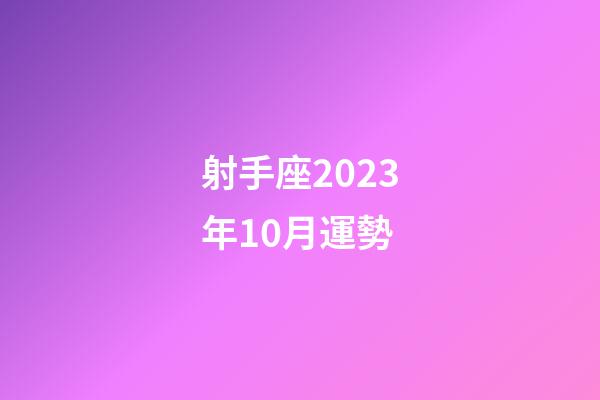 射手座2023年10月運勢-第1張-星座運勢-玄機派