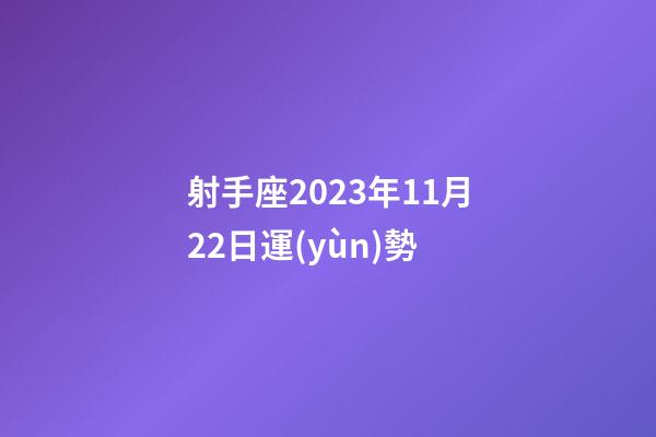 射手座2023年11月22日運(yùn)勢-第1張-星座運(yùn)勢-玄機(jī)派