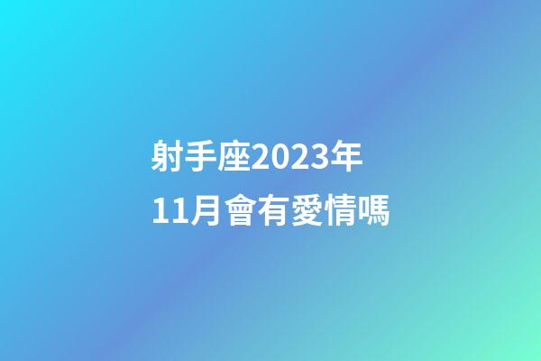 射手座2023年11月會有愛情嗎-第1張-星座運勢-玄機派