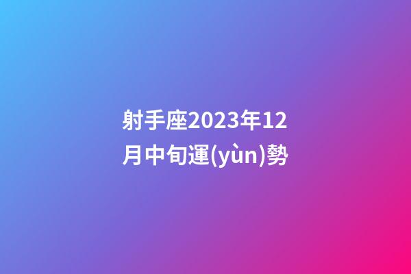 射手座2023年12月中旬運(yùn)勢-第1張-星座運(yùn)勢-玄機(jī)派