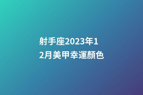 射手座2023年12月美甲幸運顏色-第1張-星座運勢-玄機派