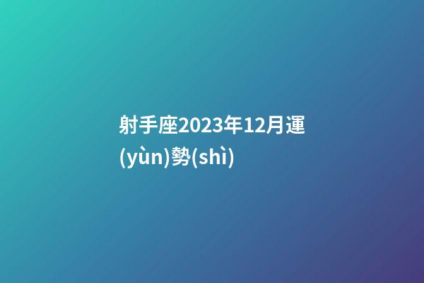 射手座2023年12月運(yùn)勢(shì)-第1張-星座運(yùn)勢(shì)-玄機(jī)派