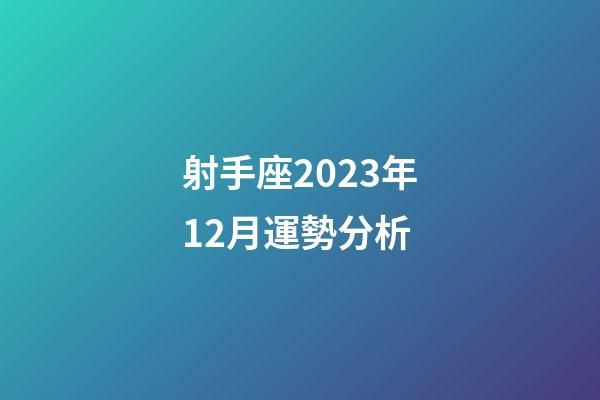 射手座2023年12月運勢分析-第1張-星座運勢-玄機派
