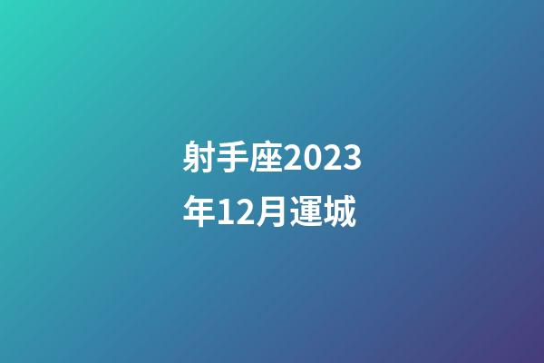 射手座2023年12月運城-第1張-星座運勢-玄機派