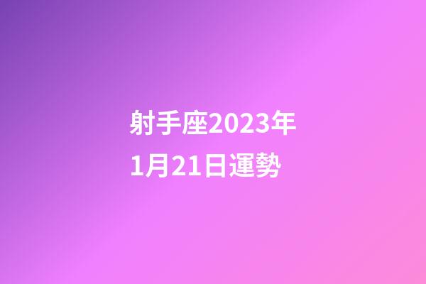 射手座2023年1月21日運勢-第1張-星座運勢-玄機派