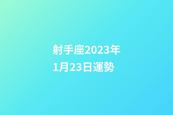 射手座2023年1月23日運勢-第1張-星座運勢-玄機派