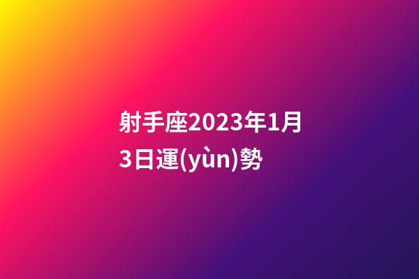射手座2023年1月3日運(yùn)勢-第1張-星座運(yùn)勢-玄機(jī)派