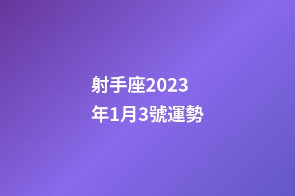 射手座2023年1月3號運勢-第1張-星座運勢-玄機派