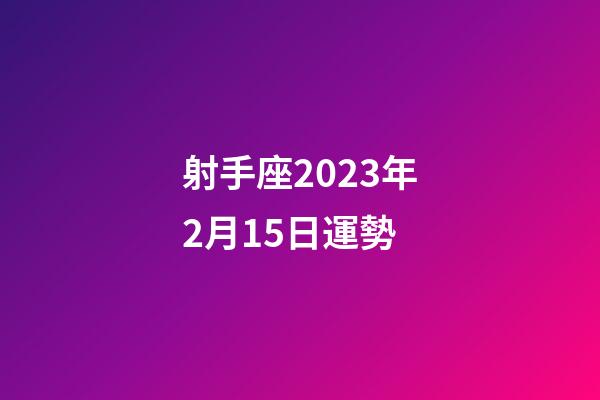 射手座2023年2月15日運勢-第1張-星座運勢-玄機派