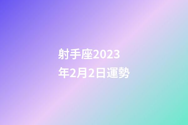 射手座2023年2月2日運勢-第1張-星座運勢-玄機派