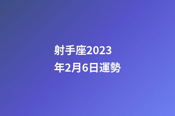 射手座2023年2月6日運勢-第1張-星座運勢-玄機派