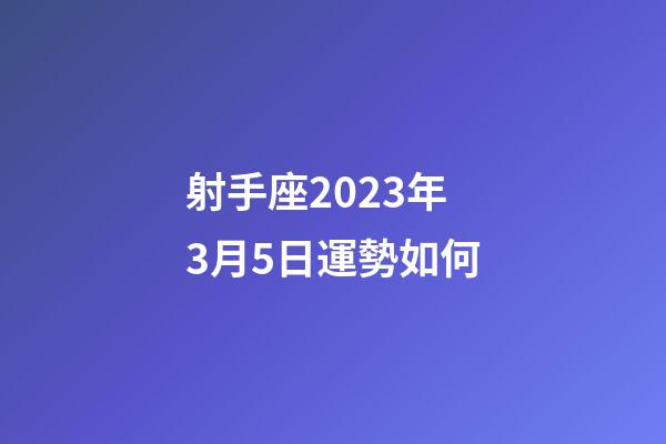 射手座2023年3月5日運勢如何-第1張-星座運勢-玄機派