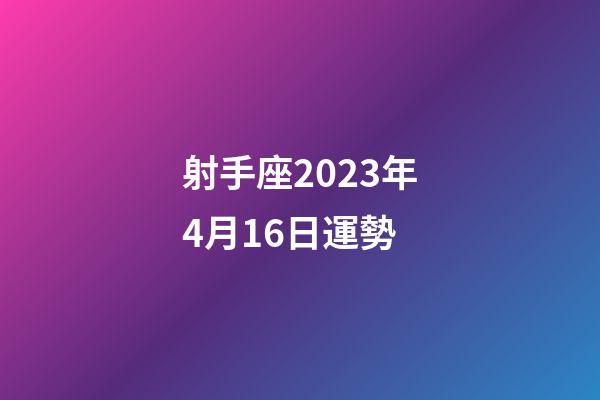 射手座2023年4月16日運勢-第1張-星座運勢-玄機(jī)派
