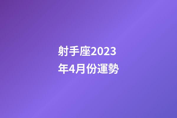射手座2023年4月份運勢-第1張-星座運勢-玄機派