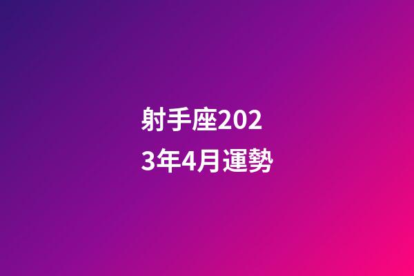 射手座2023年4月運勢-第1張-星座運勢-玄機派