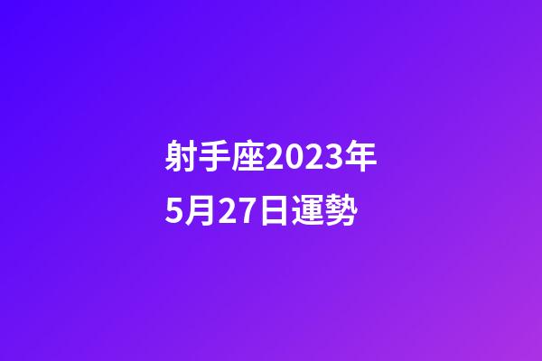 射手座2023年5月27日運勢-第1張-星座運勢-玄機派