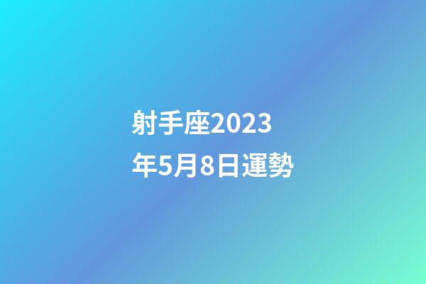 射手座2023年5月8日運勢-第1張-星座運勢-玄機派