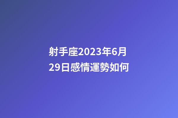 射手座2023年6月29日感情運勢如何-第1張-星座運勢-玄機派
