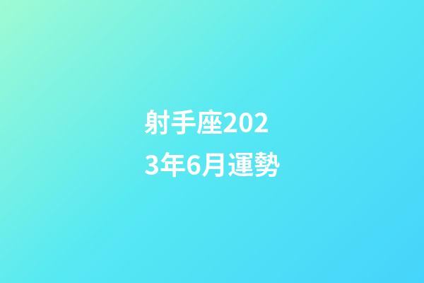射手座2023年6月運勢-第1張-星座運勢-玄機派