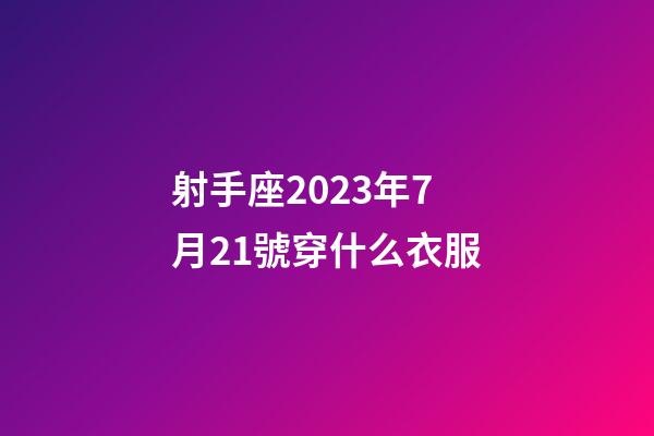 射手座2023年7月21號穿什么衣服-第1張-星座運勢-玄機派