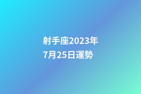 射手座2023年7月25日運勢-第1張-星座運勢-玄機派