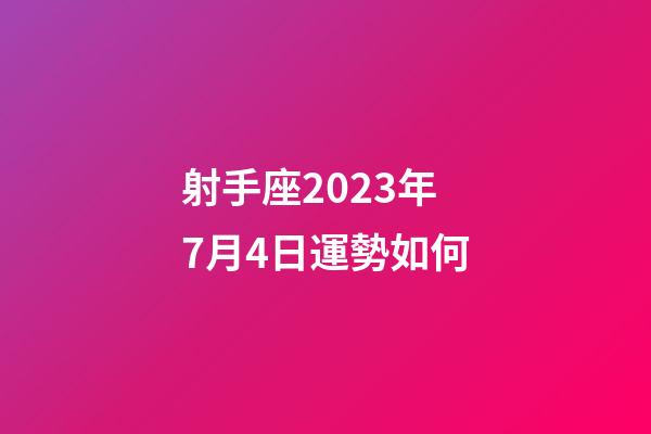 射手座2023年7月4日運勢如何-第1張-星座運勢-玄機派