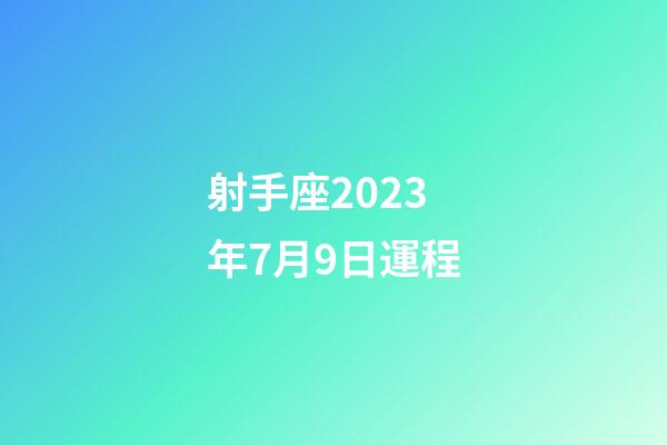 射手座2023年7月9日運程-第1張-星座運勢-玄機派