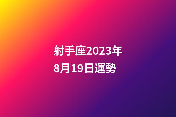 射手座2023年8月19日運勢-第1張-星座運勢-玄機派