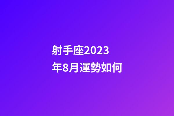 射手座2023年8月運勢如何-第1張-星座運勢-玄機派