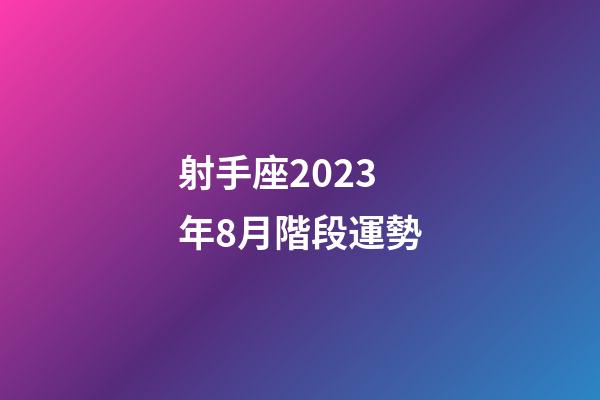 射手座2023年8月階段運勢-第1張-星座運勢-玄機派
