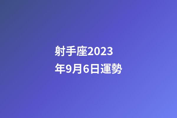 射手座2023年9月6日運勢-第1張-星座運勢-玄機派