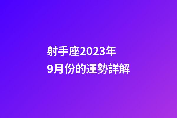 射手座2023年9月份的運勢詳解-第1張-星座運勢-玄機派