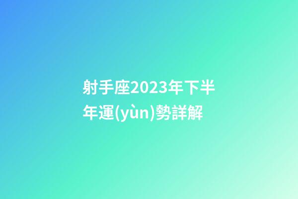 射手座2023年下半年運(yùn)勢詳解-第1張-星座運(yùn)勢-玄機(jī)派
