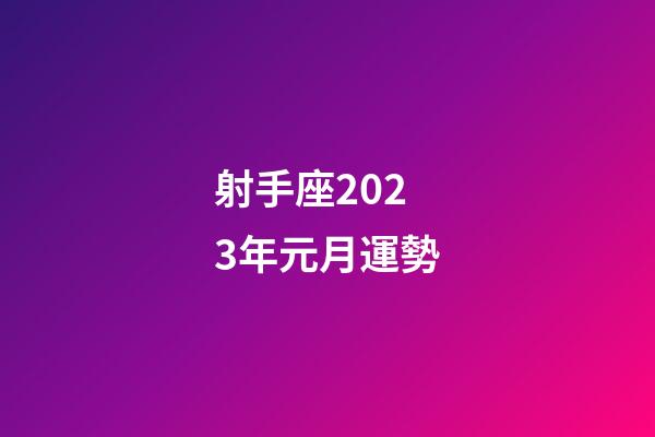 射手座2023年元月運勢-第1張-星座運勢-玄機派