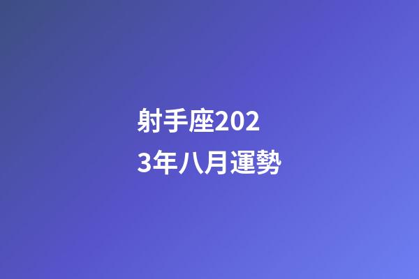 射手座2023年八月運勢-第1張-星座運勢-玄機派