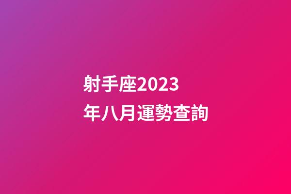 射手座2023年八月運勢查詢-第1張-星座運勢-玄機派