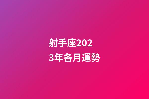 射手座2023年各月運勢-第1張-星座運勢-玄機派