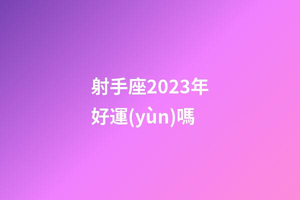 射手座2023年好運(yùn)嗎-第1張-星座運(yùn)勢(shì)-玄機(jī)派