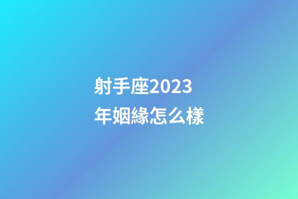 射手座2023年姻緣怎么樣-第1張-星座運勢-玄機派