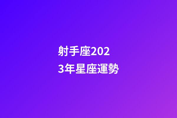 射手座2023年星座運勢-第1張-星座運勢-玄機派
